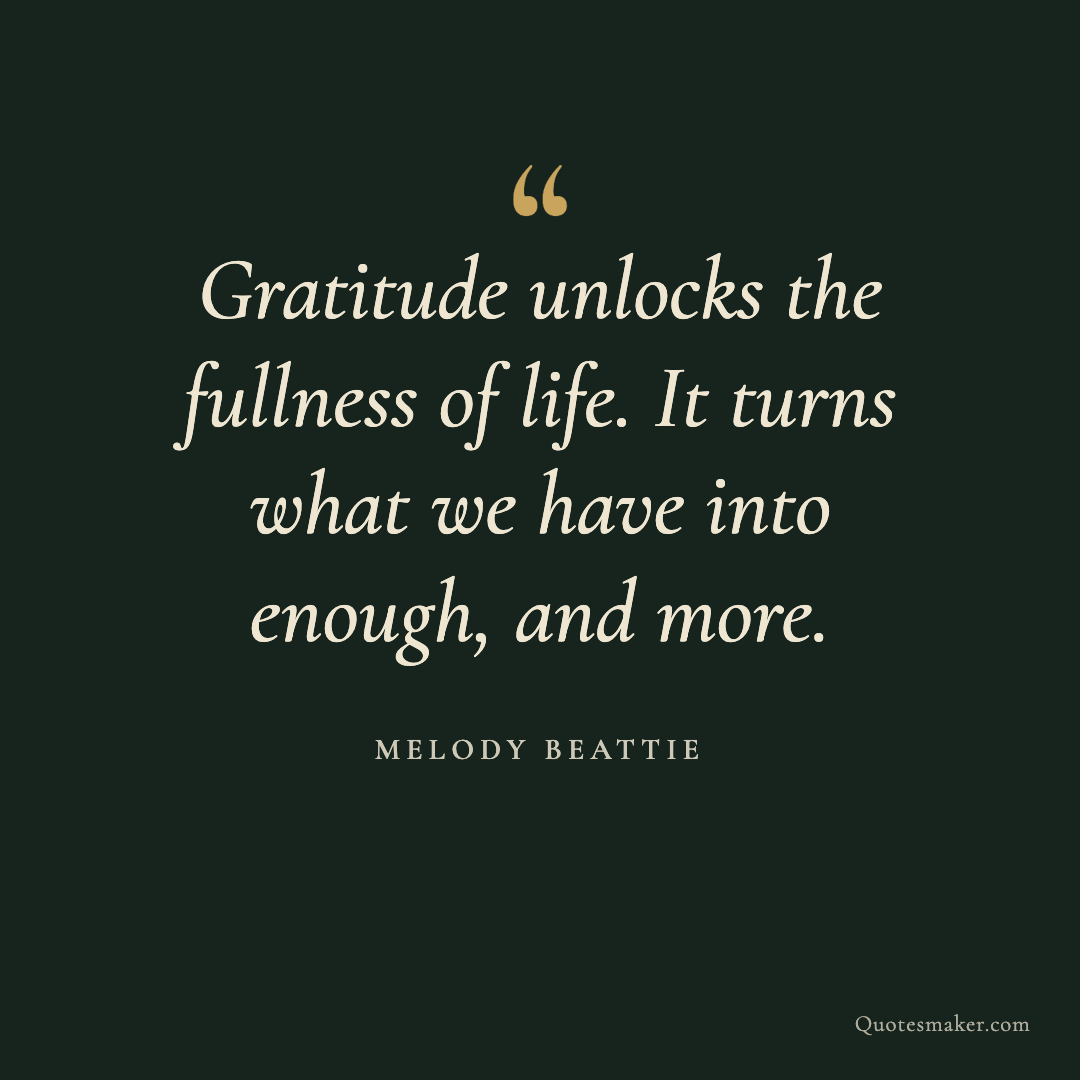 Gratitude quote image by Melody Beattie: Gratitude unlocks the fullness of life. It turns what we have into enough, and more.